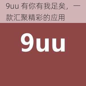 9uu 有你有我足矣，一款汇聚精彩的应用