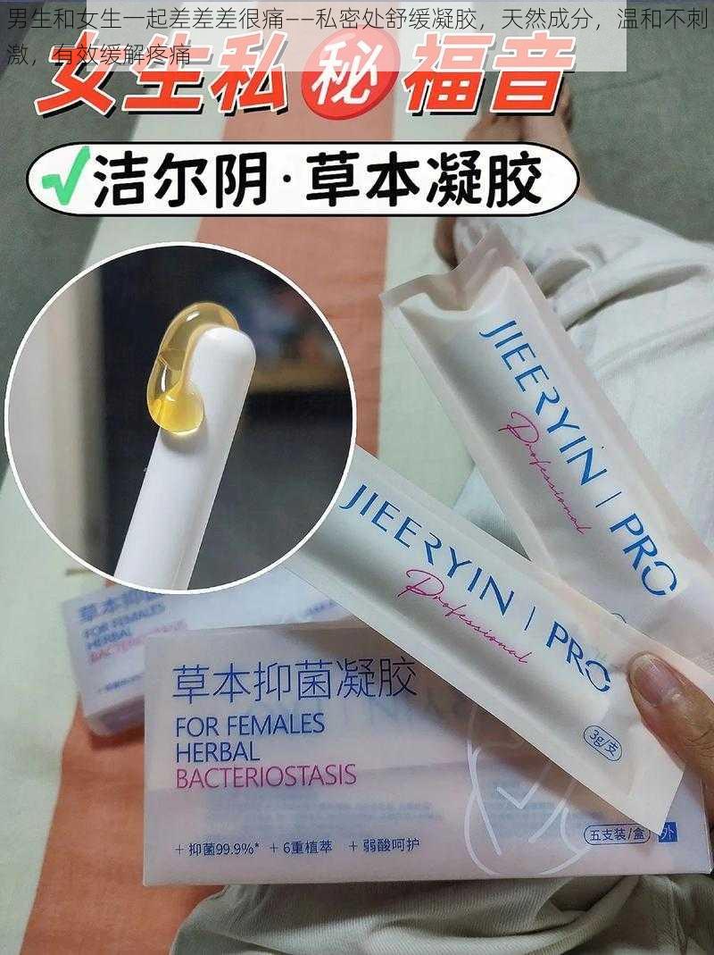 男生和女生一起差差差很痛——私密处舒缓凝胶，天然成分，温和不刺激，有效缓解疼痛