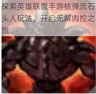 探索英雄联盟手游核弹流石头人玩法，开启无解肉控之旅