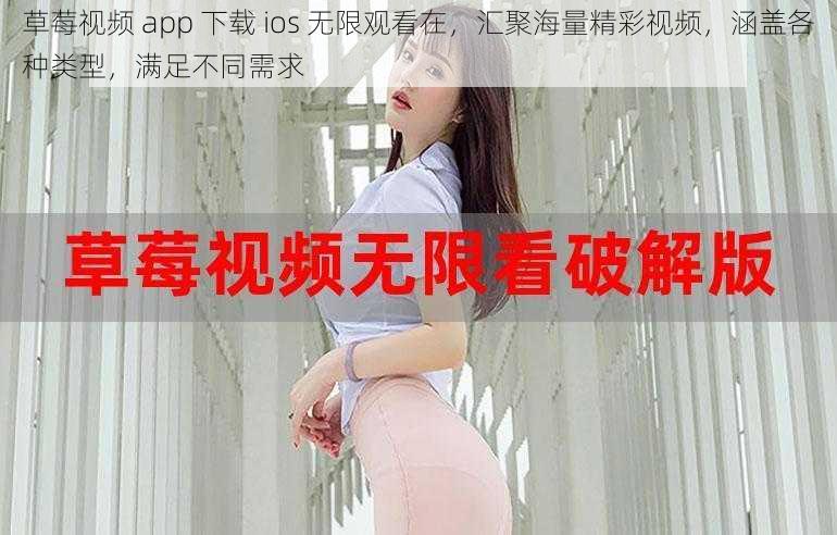 草莓视频 app 下载 ios 无限观看在，汇聚海量精彩视频，涵盖各种类型，满足不同需求