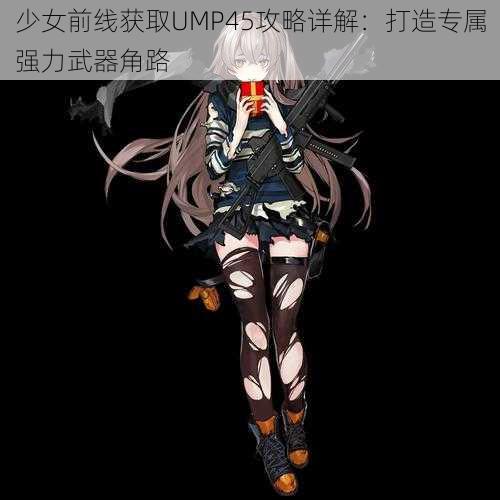 少女前线获取UMP45攻略详解：打造专属强力武器角路