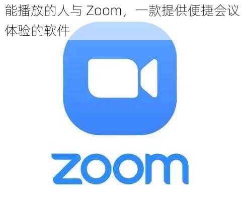 能播放的人与 Zoom，一款提供便捷会议体验的软件