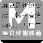 麻豆最新免费版，畅享高清画质，无广告干扰