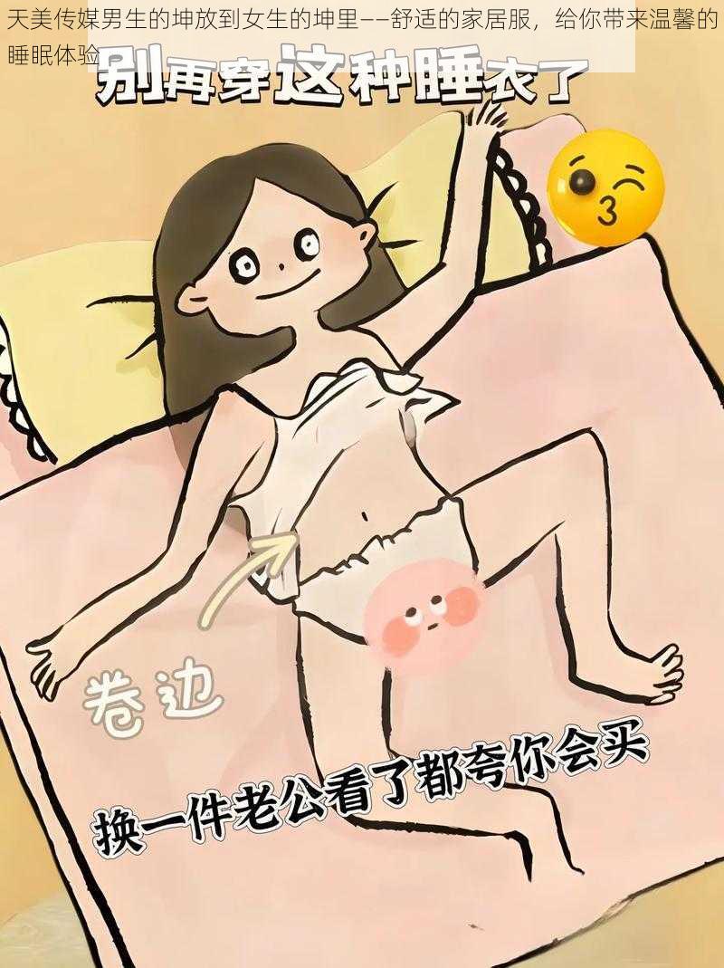 天美传媒男生的坤放到女生的坤里——舒适的家居服，给你带来温馨的睡眠体验