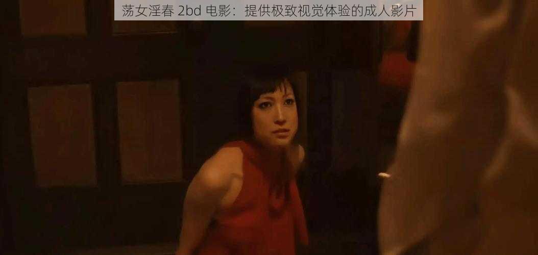 荡女淫春 2bd 电影：提供极致视觉体验的成人影片