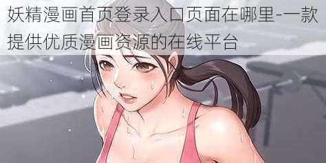 妖精漫画首页登录入口页面在哪里-一款提供优质漫画资源的在线平台