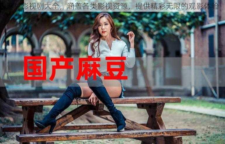 麻豆影视剧大全，涵盖各类影视资源，提供精彩无限的观影体验