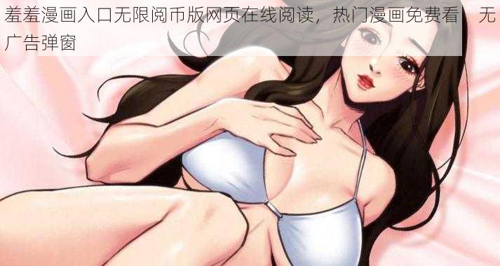 羞羞漫画入口无限阅币版网页在线阅读，热门漫画免费看，无广告弹窗