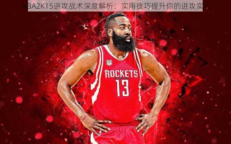 NBA2K15进攻战术深度解析：实用技巧提升你的进攻实力