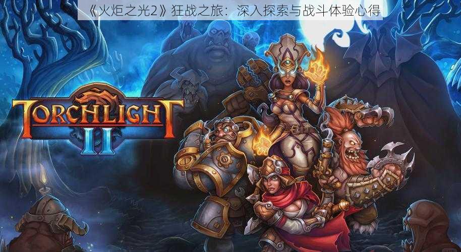 《火炬之光2》狂战之旅：深入探索与战斗体验心得