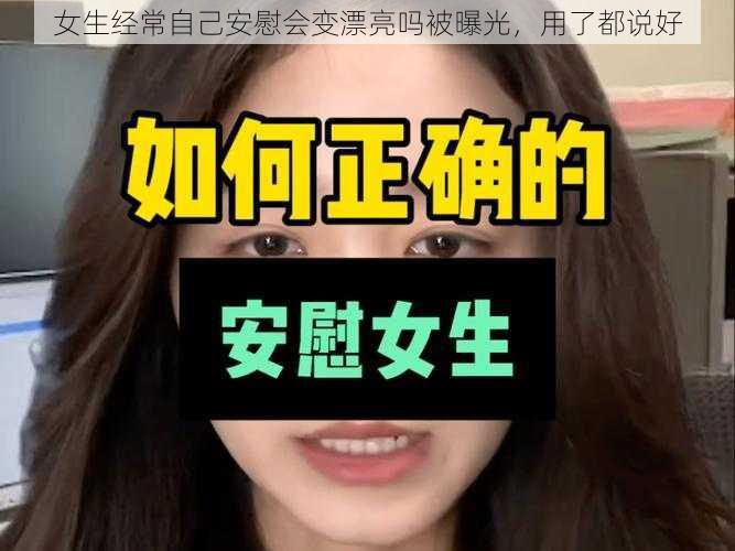 女生经常自己安慰会变漂亮吗被曝光，用了都说好