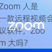 Zoom 人是一款远程视频会议软件，Zoom 大吗？