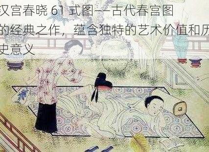 汉宫春晓 61 式图——古代春宫图的经典之作，蕴含独特的艺术价值和历史意义