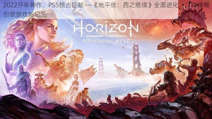 2022开年神作，PS5独占巨献——《地平线：西之绝境》全面进化，口碑爆棚引领游戏新纪元