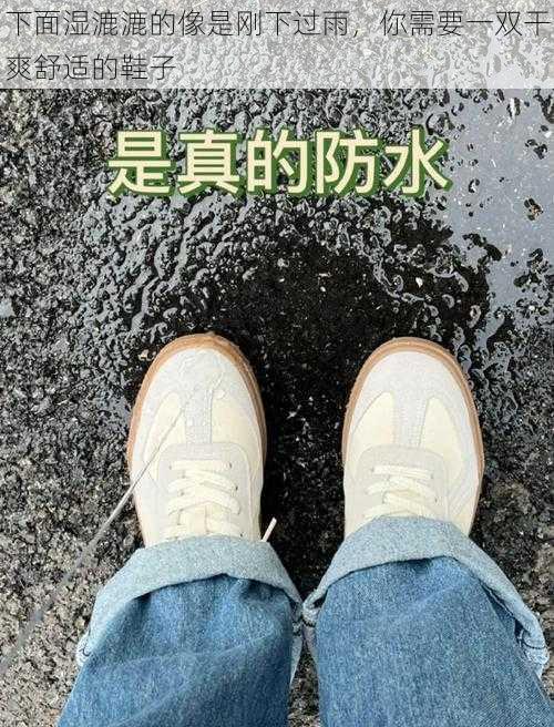 下面湿漉漉的像是刚下过雨，你需要一双干爽舒适的鞋子