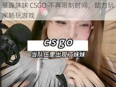 暴躁妹妹 CSGO 不再限制时间，助力玩家畅玩游戏