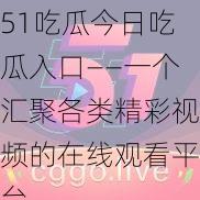 51吃瓜今日吃瓜入口——一个汇聚各类精彩视频的在线观看平台