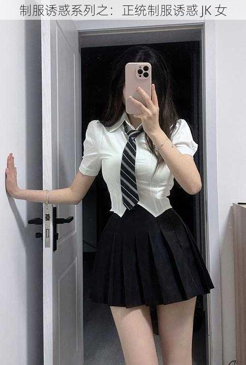 制服诱惑系列之：正统制服诱惑 JK 女