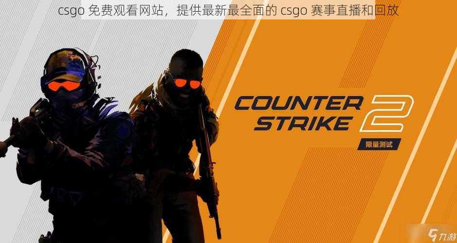 csgo 免费观看网站，提供最新最全面的 csgo 赛事直播和回放