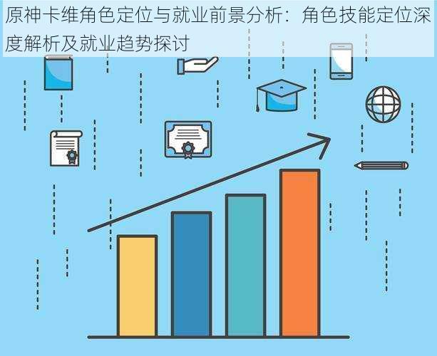 原神卡维角色定位与就业前景分析：角色技能定位深度解析及就业趋势探讨