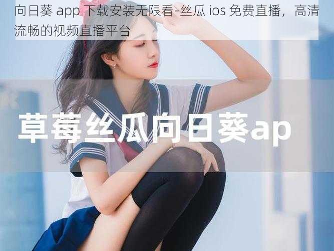 向日葵 app 下载安装无限看-丝瓜 ios 免费直播，高清流畅的视频直播平台