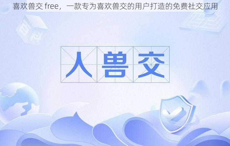 喜欢兽交 free，一款专为喜欢兽交的用户打造的免费社交应用