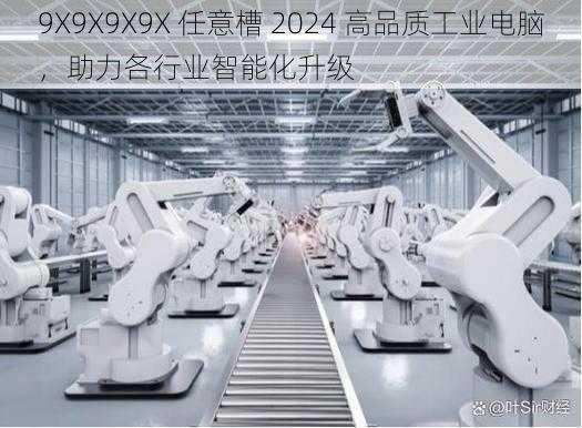 9X9X9X9X 任意槽 2024 高品质工业电脑，助力各行业智能化升级