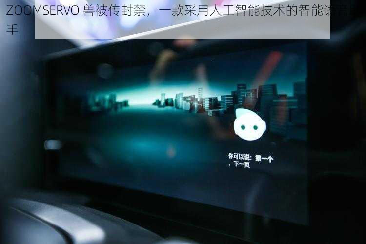 ZOOMSERVO 兽被传封禁，一款采用人工智能技术的智能语音助手