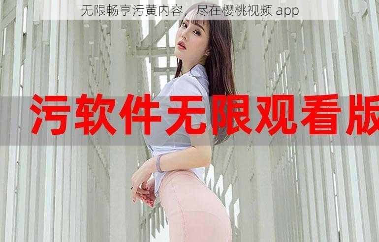 无限畅享污黄内容，尽在樱桃视频 app