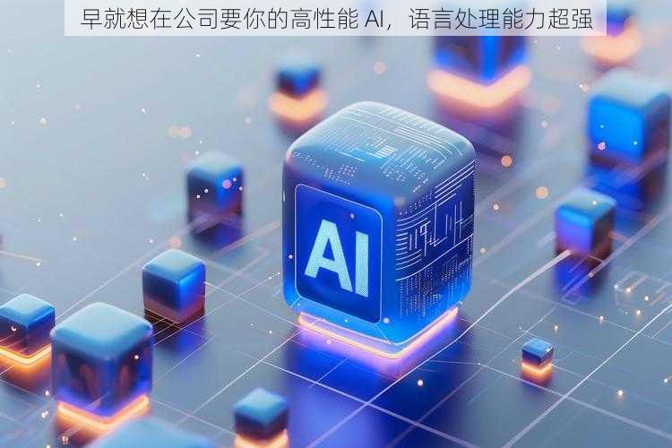 早就想在公司要你的高性能 AI，语言处理能力超强