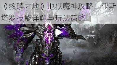 《救赎之地》地狱魔神攻略：亚斯塔罗技能详解与玩法策略