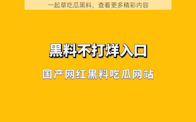 一起草吃瓜黑料，查看更多精彩内容