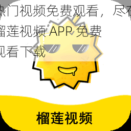 热门视频免费观看，尽在榴莲视频 APP 免费观看下载