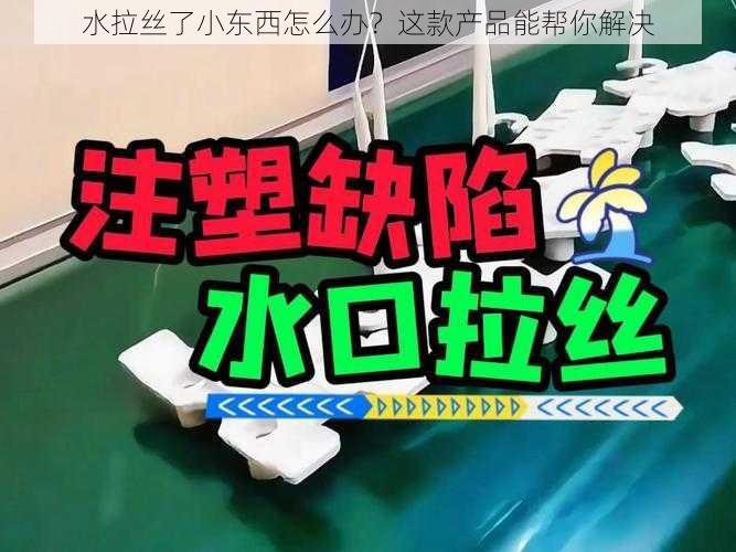 水拉丝了小东西怎么办？这款产品能帮你解决