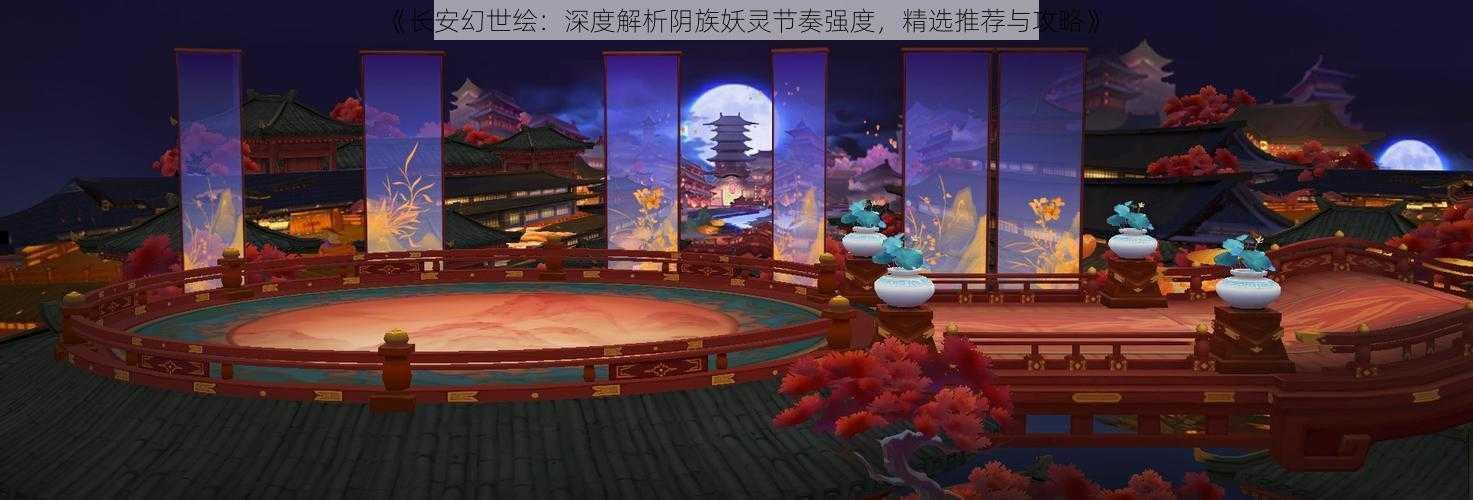 《长安幻世绘：深度解析阴族妖灵节奏强度，精选推荐与攻略》