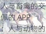 人与畜禽的交佩的 APP：人与动物的奇妙互动，尽在这里