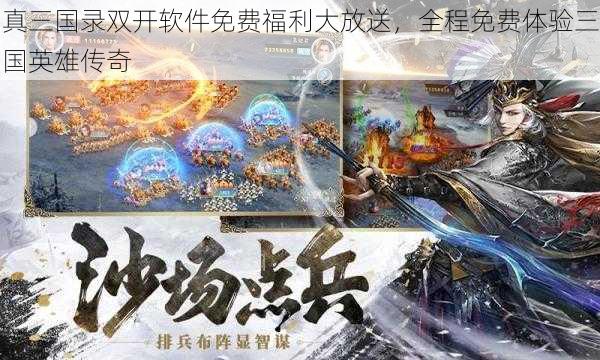 真三国录双开软件免费福利大放送，全程免费体验三国英雄传奇