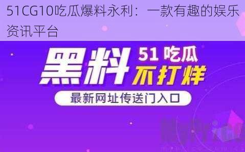 51CG10吃瓜爆料永利：一款有趣的娱乐资讯平台