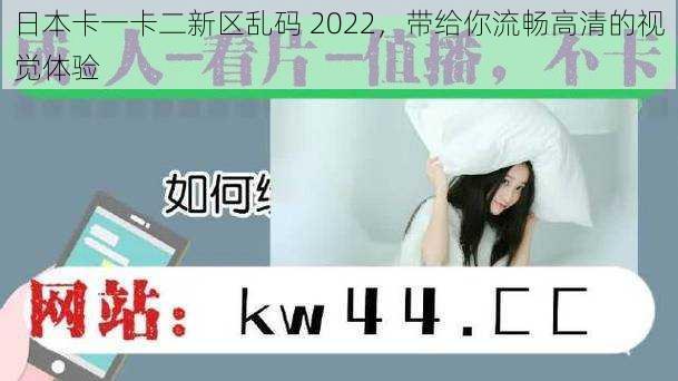 日本卡一卡二新区乱码 2022，带给你流畅高清的视觉体验