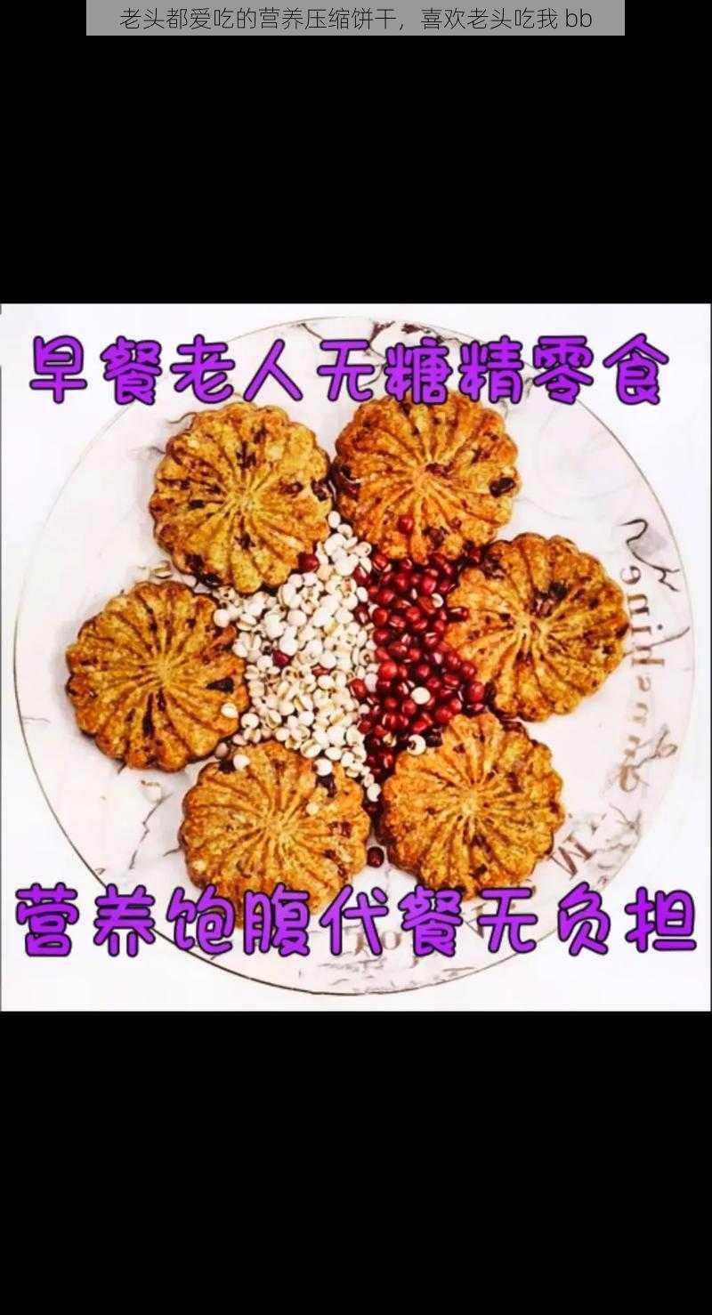 老头都爱吃的营养压缩饼干，喜欢老头吃我 bb