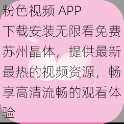 粉色视频 APP 下载安装无限看免费苏州晶体，提供最新最热的视频资源，畅享高清流畅的观看体验