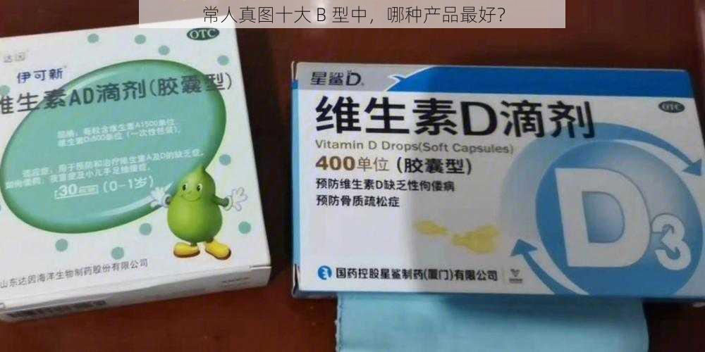 常人真图十大 B 型中，哪种产品最好？