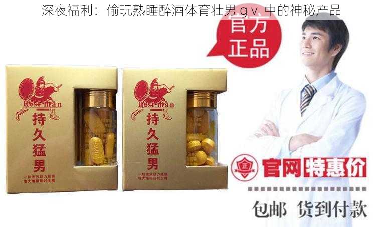 深夜福利：偷玩熟睡醉酒体育壮男 gⅴ 中的神秘产品