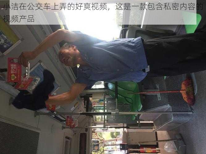 小洁在公交车上弄的好爽视频，这是一款包含私密内容的视频产品