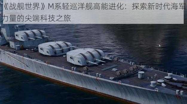 《战舰世界》M系轻巡洋舰高能进化：探索新时代海军力量的尖端科技之旅