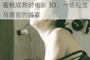 蜜桃成熟时电影 3D：一场视觉与感官的盛宴