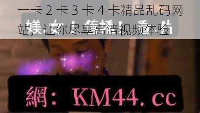 一卡 2 卡 3 卡 4 卡精品乱码网站，让你尽享高清视频体验