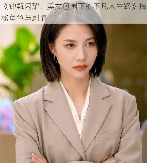 《钟甄闪耀：美女包围下的不凡人生路》揭秘角色与剧情