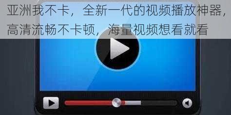 亚洲我不卡，全新一代的视频播放神器，高清流畅不卡顿，海量视频想看就看