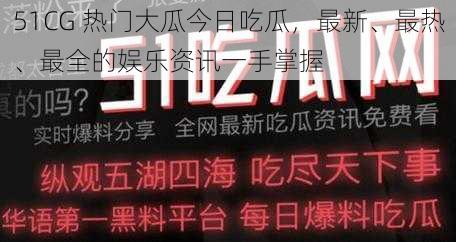 51CG 热门大瓜今日吃瓜，最新、最热、最全的娱乐资讯一手掌握